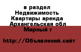  в раздел : Недвижимость » Квартиры аренда . Архангельская обл.,Мирный г.